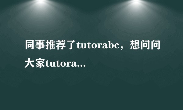 同事推荐了tutorabc，想问问大家tutorabc好不好？