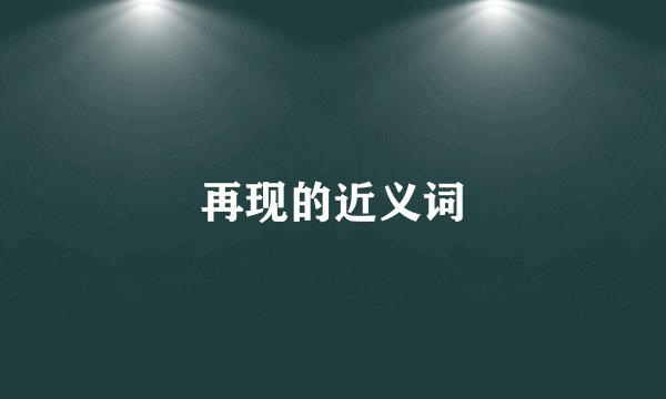 再现的近义词