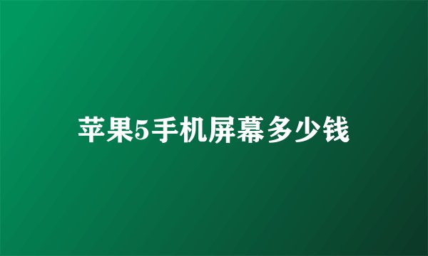 苹果5手机屏幕多少钱