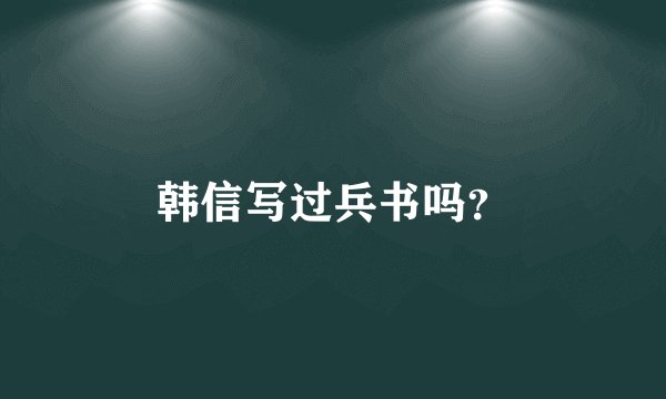 韩信写过兵书吗?