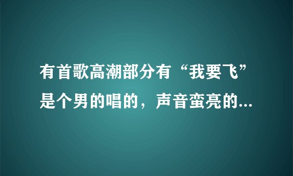 有首歌高潮部分有“我要飞”是个男的唱的,声音蛮亮的有点像张杰,大家知道不知道是什么歌?