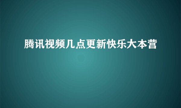 腾讯视频几点更新快乐大本营