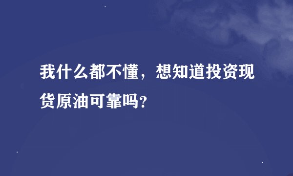我什么都不懂，想知道投资现货原油可靠吗？