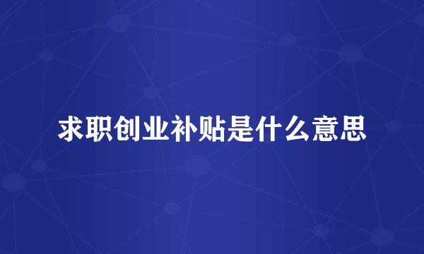 求职创业补贴是什么意思