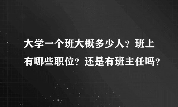 大学一个班大概多少人？班上有哪些职位？还是有班主任吗？