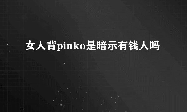 女人背pinko是暗示有钱人吗