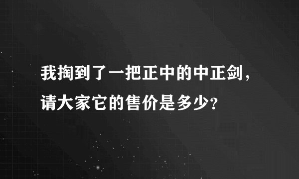 我掏到了一把正中的中正剑，请大家它的售价是多少？
