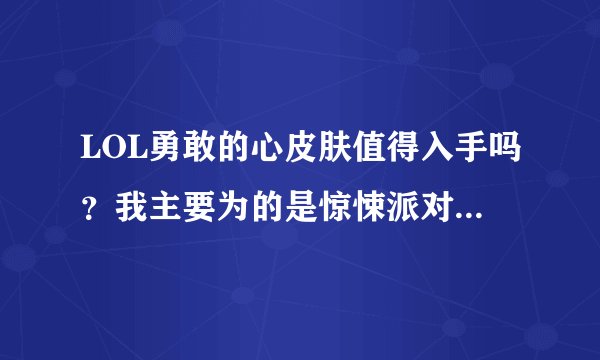 LOL勇敢的心皮肤值得入手吗？我主要为的是惊悚派对的捆绑销售，诺手我玩的不多。