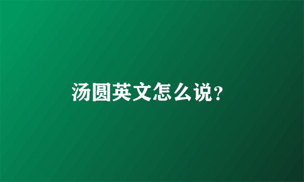汤圆英文怎么说?