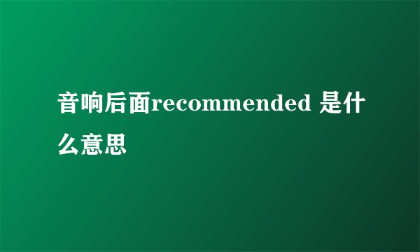 音响后面recommended 是什么意思
