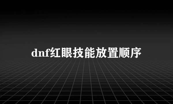 dnf红眼技能放置顺序