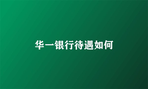 华一银行待遇如何