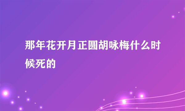 那年花开月正圆胡咏梅什么时候死的