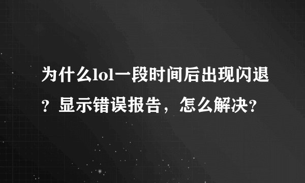 为什么lol一段时间后出现闪退？显示错误报告，怎么解决？