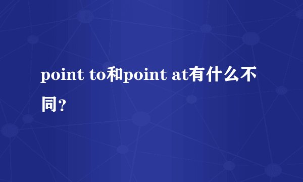 point to和point at有什么不同？