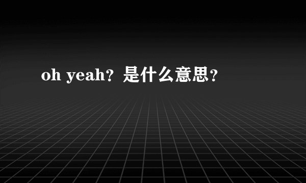 oh yeah？是什么意思？