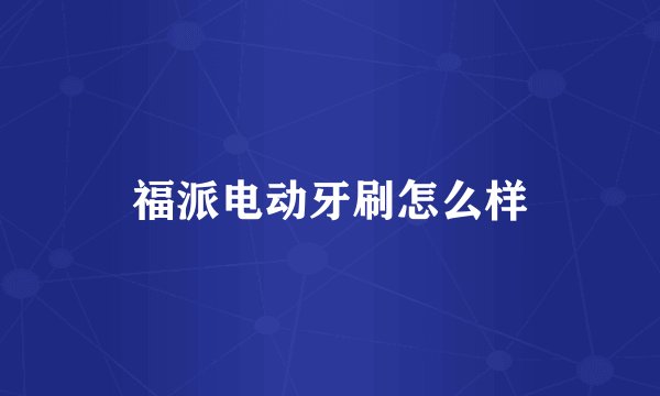 福派电动牙刷怎么样