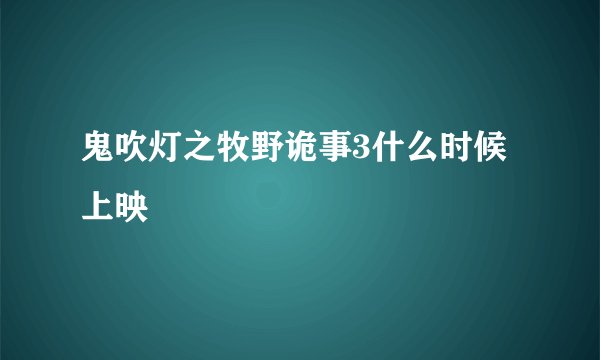 鬼吹灯之牧野诡事3什么时候上映