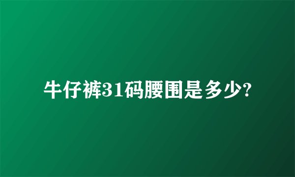 牛仔裤31码腰围是多少?