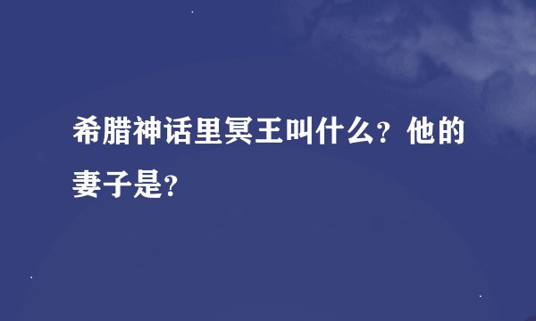 希腊神话里冥王叫什么?他的妻子是?