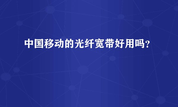 中国移动的光纤宽带好用吗?