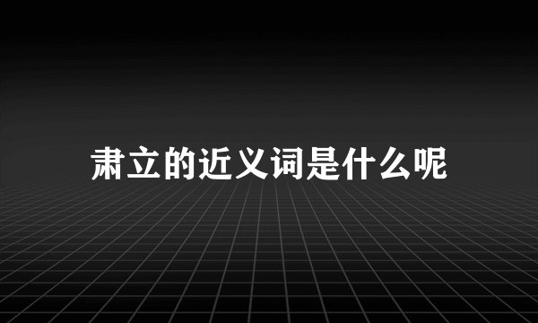 肃立的近义词是什么呢