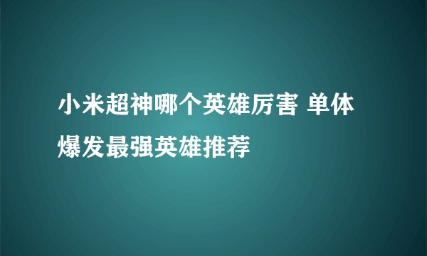 小米超神哪个英雄厉害 单体爆发最强英雄推荐