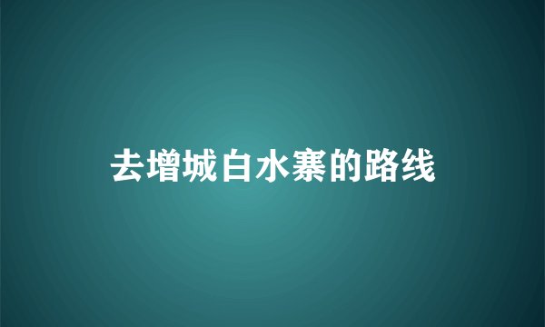 去增城白水寨的路线