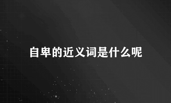 自卑的近义词是什么呢