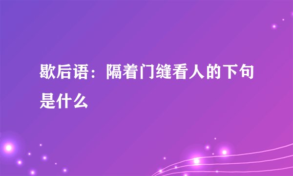 歇后语:隔着门缝看人的下句是什么