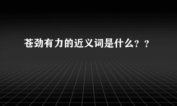 苍劲有力的近义词是什么??