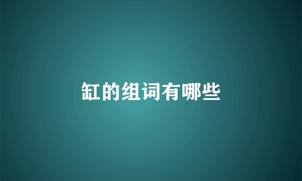 缸的组词有哪些