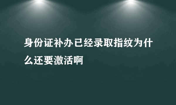 身份证补办已经录取指纹为什么还要激活啊