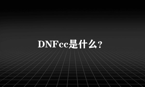 DNFcc是什么？