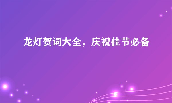龙灯贺词大全，庆祝佳节必备