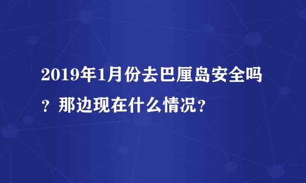 2019年1月份去巴厘岛安全吗？那边现在什么情况？