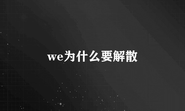 we为什么要解散