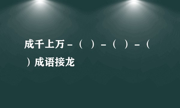 成千上万－（ ）－（ ）－（ ）成语接龙