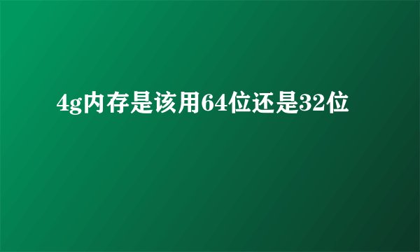 4g内存是该用64位还是32位