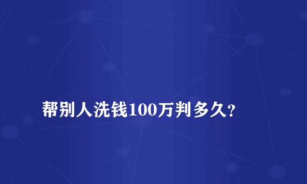 帮别人洗钱100万判多久?