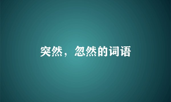 突然，忽然的词语