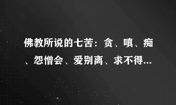 佛教所说的七苦：贪、嗔、痴、怨憎会、爱别离、求不得、失荣乐。这七苦分别何意？