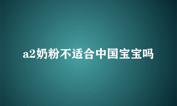 a2奶粉不适合中国宝宝吗
