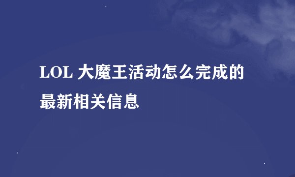 LOL 大魔王活动怎么完成的最新相关信息
