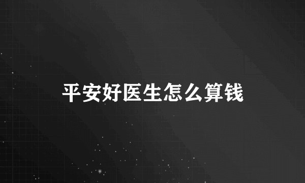 平安好医生怎么算钱