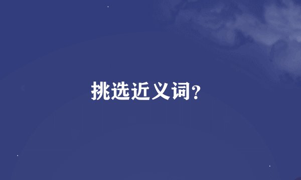 挑选近义词？