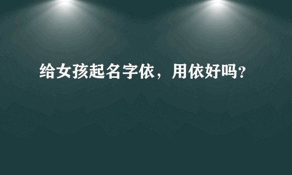 给女孩起名字依,用依好吗?