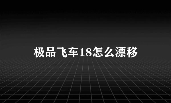 极品飞车18怎么漂移