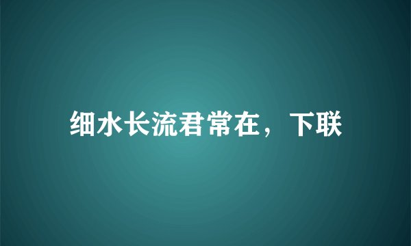 细水长流君常在，下联