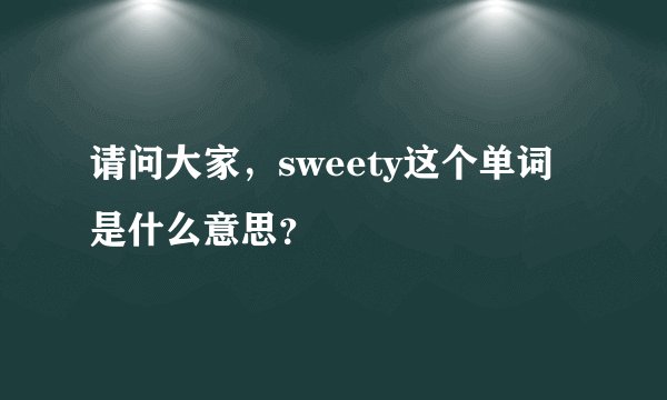 请问大家，sweety这个单词是什么意思？